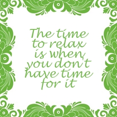 The time to relax is when you don't have time for it